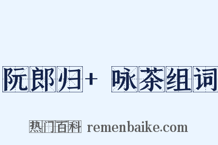 阮郎归+咏茶组词是什么意思的图片